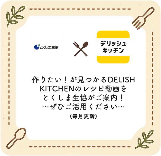 作りたい！が見つかるDelish Kitchenのレシピ動画をとくしま生協がご案内！〜せひご活用ください〜毎月更新