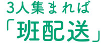 3人集まれば、班配送