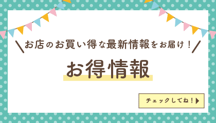 お店のお買い得な最新情報をお届け！お得情報をチェックしてね！