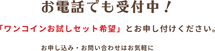 お電話でも受付中！「ワンコインセット希望」とお申し付けください。お申し込み・お問い合わせはお気軽に