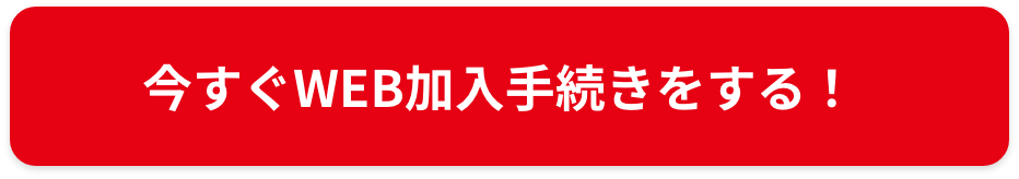 今すぐWEB加入手続きをする！