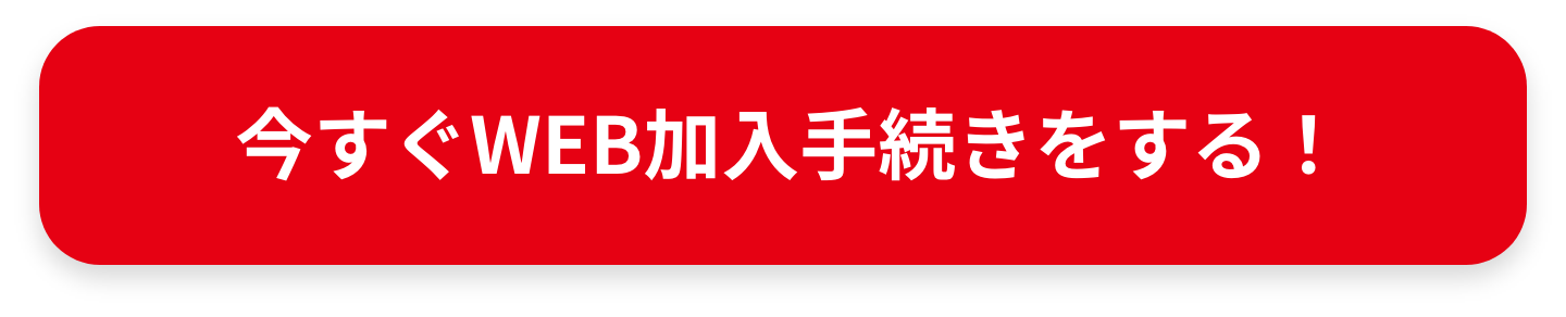 今すぐWEB加入手続きをする！