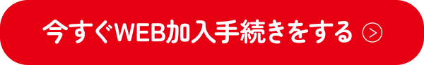 今すぐWEB加入手続きをする